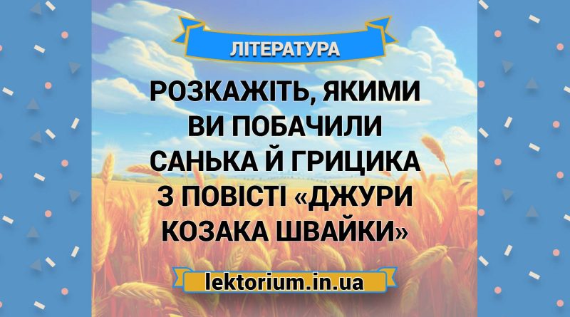Розкажіть, якими ви побачили Санька й Грицика з повісті «Джури козака Швайки»