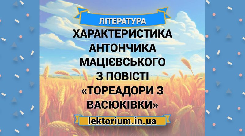 Характеристика Антончика Мацієвського з повісті «Тореадори з Васюківки»
