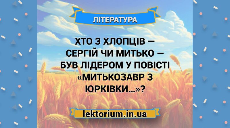 Хто з хлопців — Сергій чи Митько — був лідером у повісті «Митькозавр з Юрківки…»