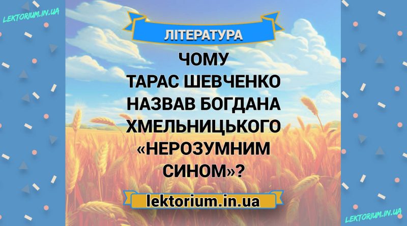Чому Тарас Шевченко назвав Богдана Хмельницького «нерозумним сином»