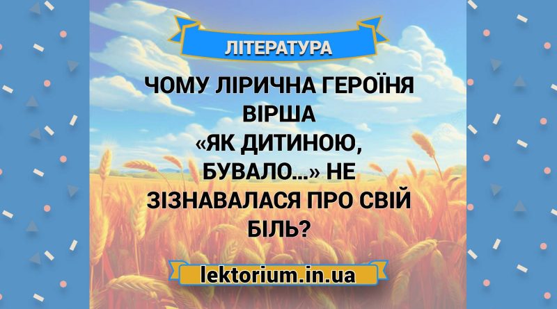 Чому лірична героїня вірша «Як дитиною, бувало…» не зізнавалася про свій біль
