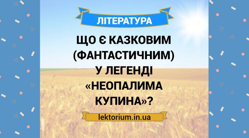 Що є казковим (фантастичним) у легенді «Неопалима купина»