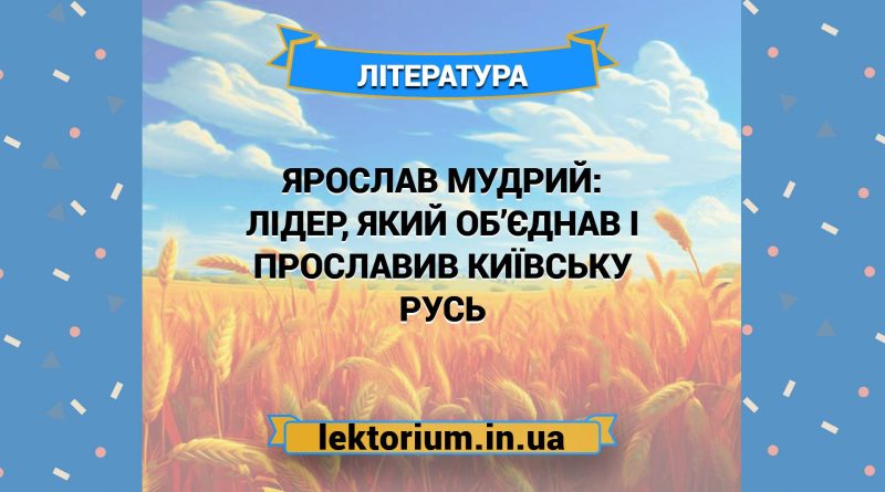 Ярослав Мудрий_ лідер, який об’єднав і прославив Київську Русь
