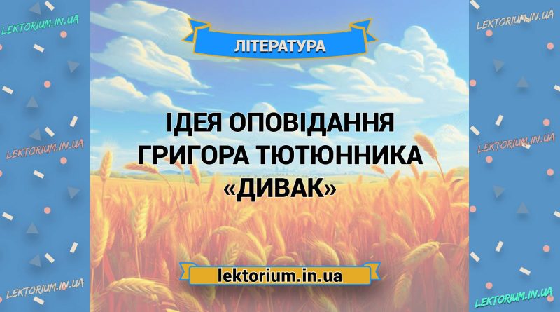 Ідея оповідання Григора Тютюнника «Дивак»