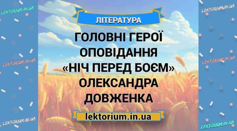 Головні герої оповідання «Ніч перед боєм» Олександра Довженка