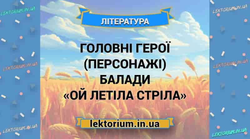 Головні герої (персонажі) балади «Ой летіла стріла»