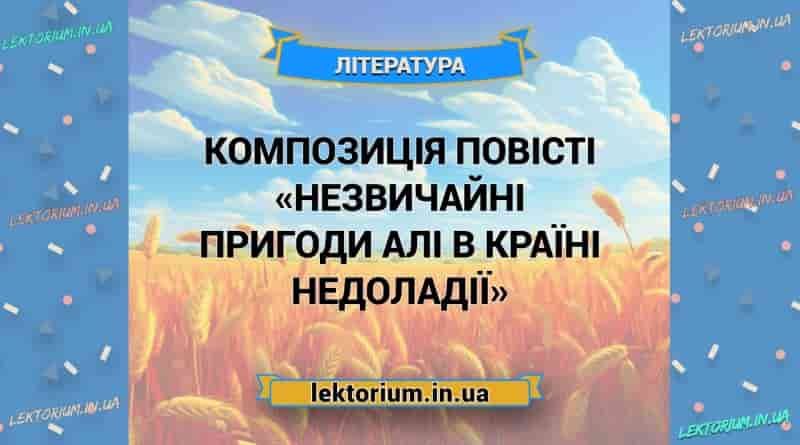 Композиція повісті «Незвичайні пригоди Алі в Країні Недоладії»