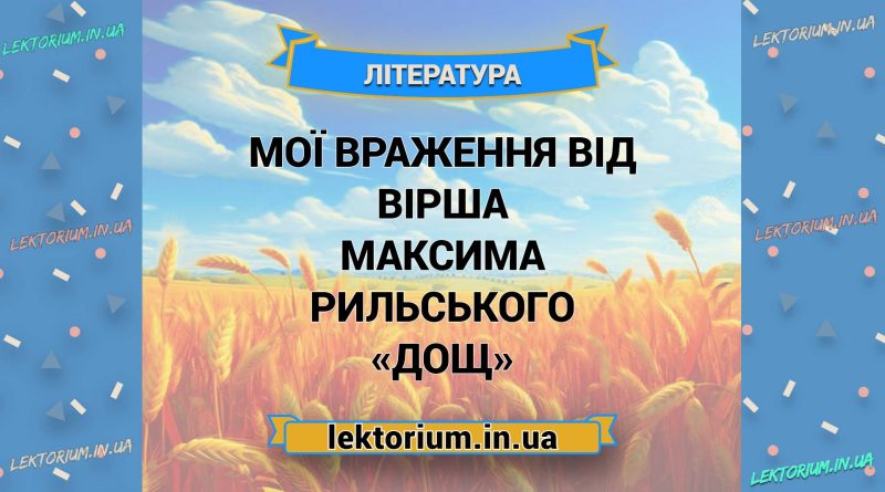 Мої враження від вірша Максима Рильського «Дощ»
