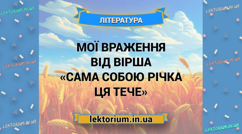 Мої враження від вірша «Сама собою річка ця тече»