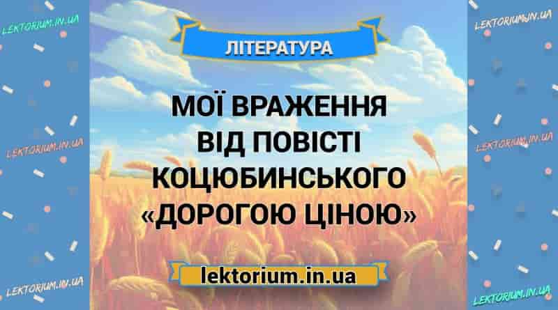 Мої враження від повісті Коцюбинського «Дорогою ціною»