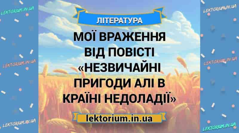 Мої враження від повісті «Незвичайні пригоди Алі в Країні Недоладії»
