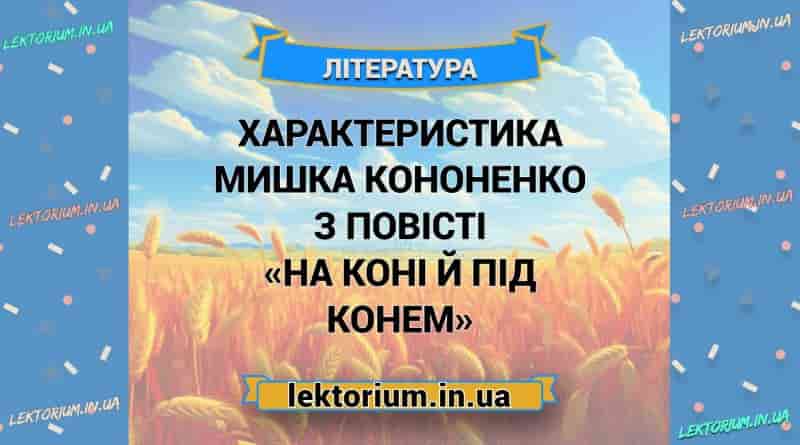 Характеристика Мишка Кононенко з повісті «На коні й під конем»