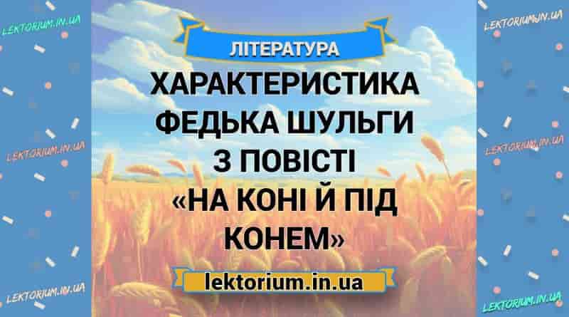 Характеристика Федька Шульги з повісті «На коні й під конем»