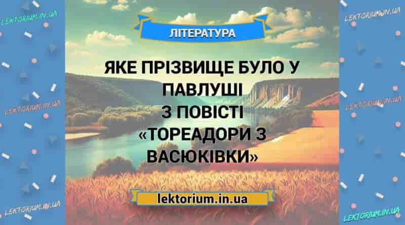 Яке прізвище було у Павлуші з повісті «Тореадори з Васюківки»