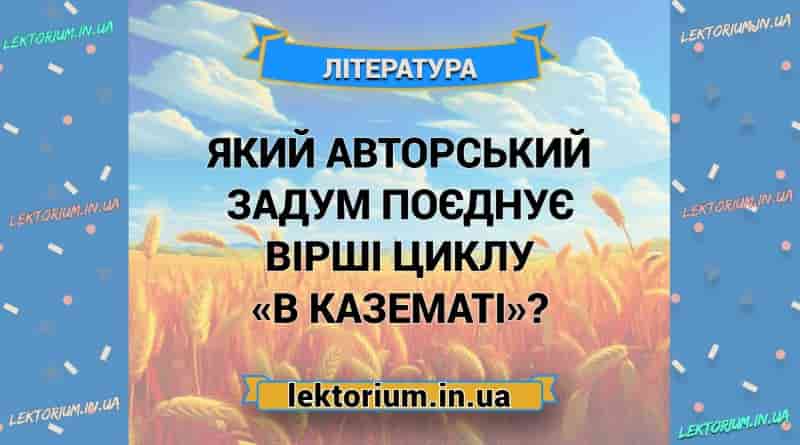 Який авторський задум поєднує вірші циклу «В казематі»