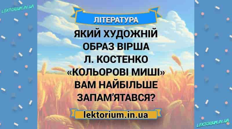 Який художній образ вірша Л. Костенко «Кольорові миші» вам найбільше запам’ятався