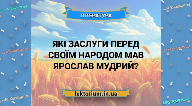 Які заслуги перед своїм народом мав Ярослав Мудрий