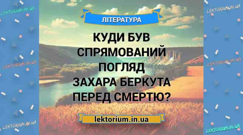 Куди був спрямований погляд Захара Беркута перед смертю