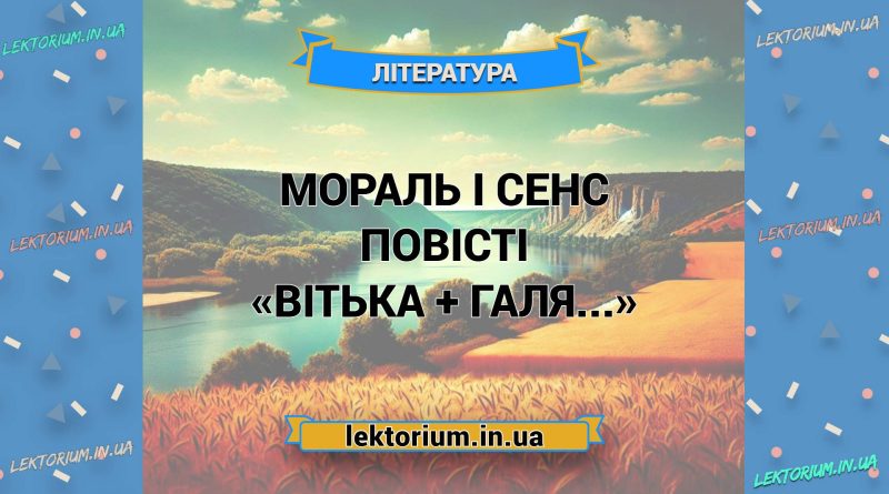 Мораль і сенс повісті «Вітька + Галя...»