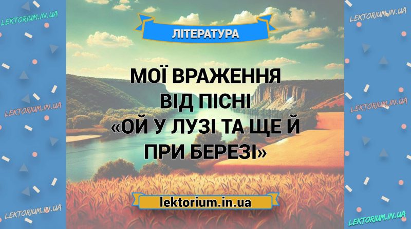 Мої враження від пісні «Ой у лузі та ще й при березі»