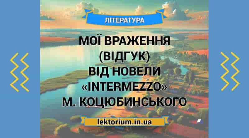 Мої враження (відгук) від новели «Intermezzo» М. Коцюбинського