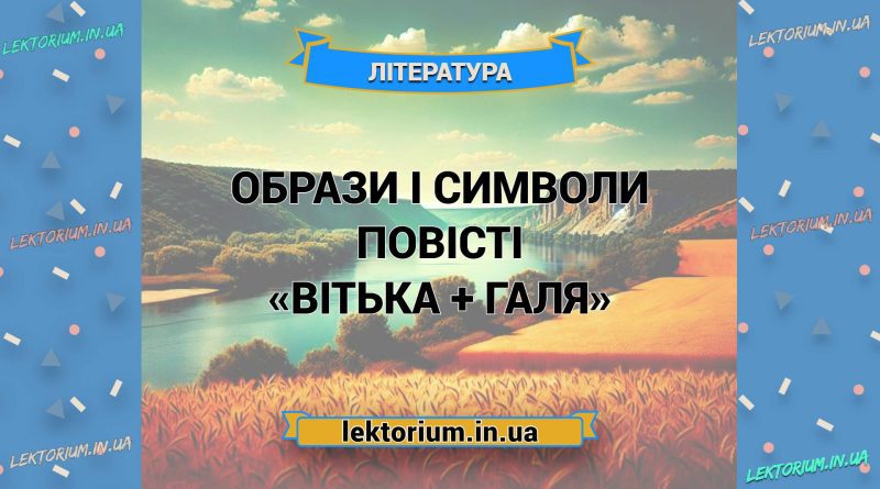 Образи і символи повісті «Вітька + Галя»