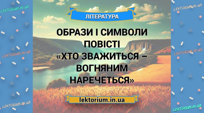 Образи і символи повісті «Хто зважиться – вогняним наречеться»