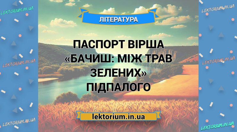 Паспорт вірша «Бачиш_ між трав зелених» Підпалого