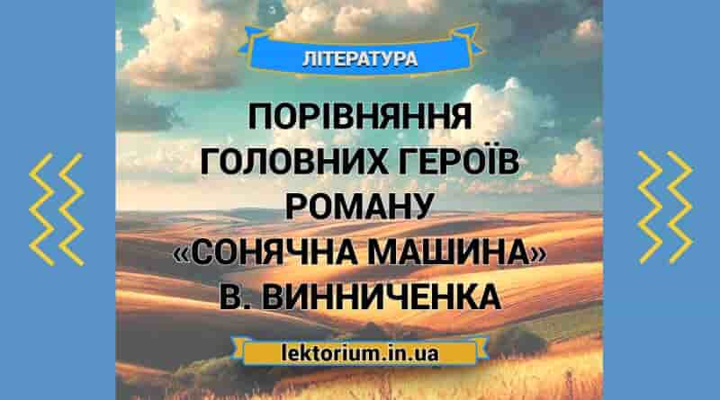 Порівняння головних героїв роману «Сонячна машина» В. Винниченка