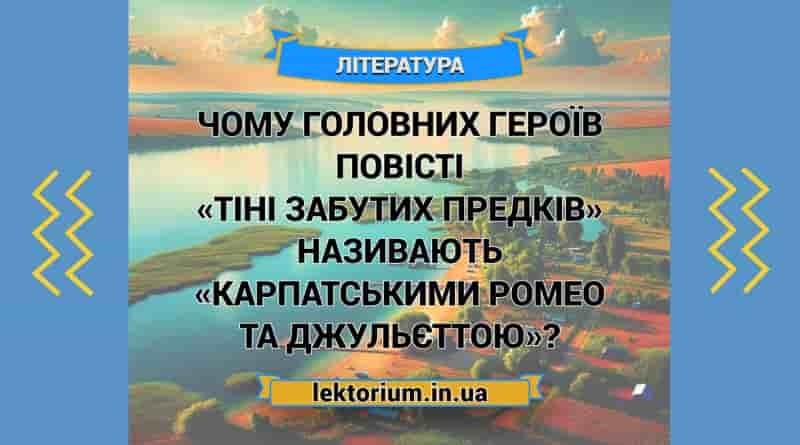 Чому головних героїв повісті «Тіні забутих предків» називають «карпатськими Ромео та Джульєттою»
