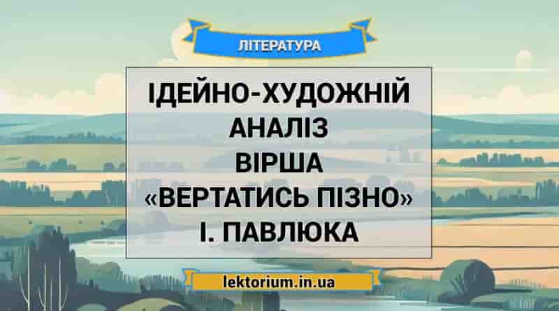 Ідейно-художній аналіз вірша «Вертатись пізно» І. Павлюка