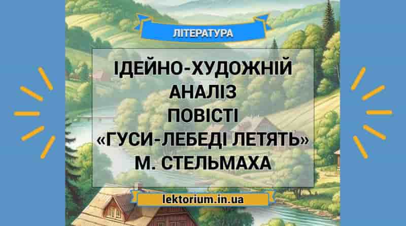 Ідейно-художній аналіз повісті «Гуси-лебеді летять» М. Стельмаха