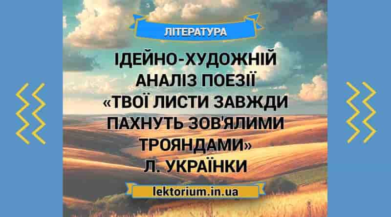 Ідейно-художній аналіз поезії «Твої листи завжди пахнуть зов'ялими трояндами» Л. Українки