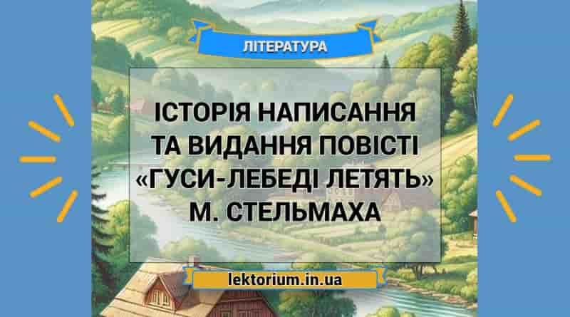 Історія написання та видання повісті «Гуси-лебеді летять» М. Стельмаха