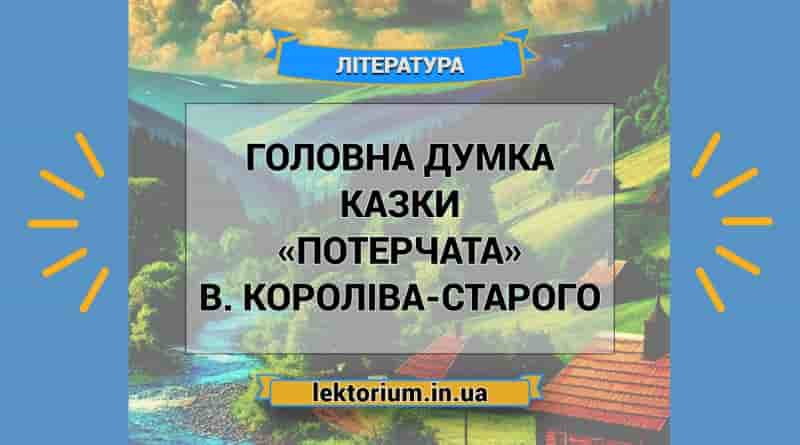 Головна думка казки «Потерчата» В. Короліва-Старого