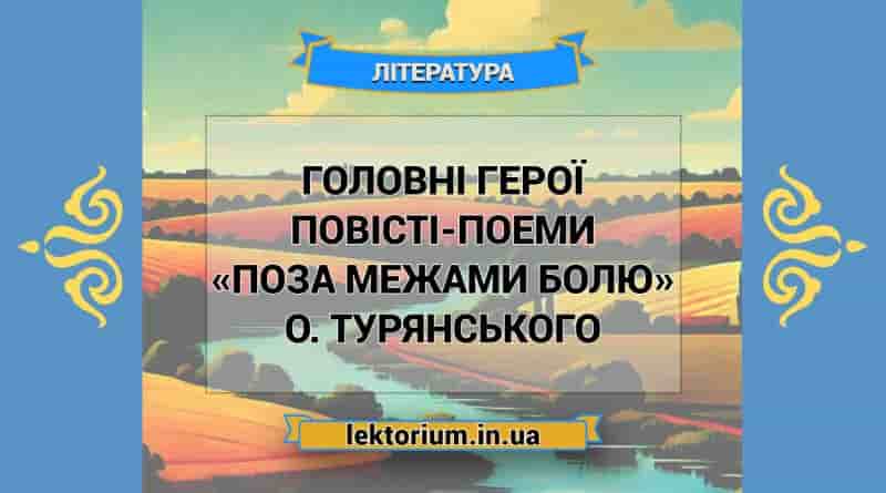 Головні герої повісті-поеми «Поза межами болю» О. Турянського