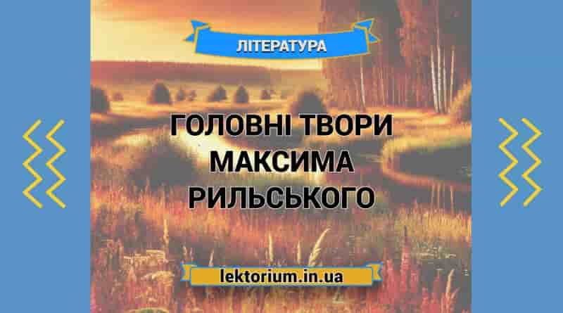 Головні твори Максима Рильського