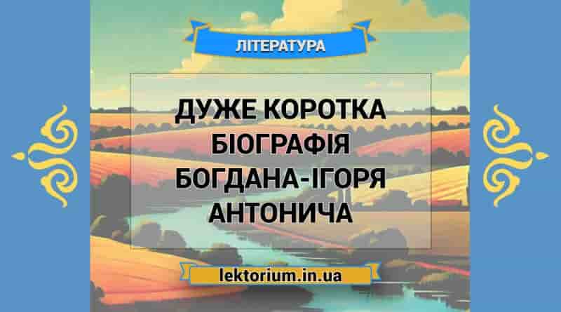 Дуже коротка біографія Богдана-Ігоря Антонича