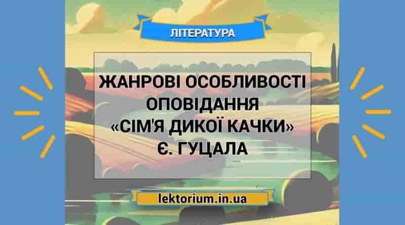 Жанрові особливості оповідання «Сім'я дикої качки» Є. Гуцала
