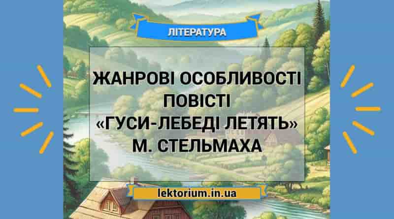 Жанрові особливості повісті «Гуси-лебеді летять» М. Стельмаха