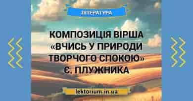 Композиція вірша «Вчись у природи творчого спокою» Є. Плужника