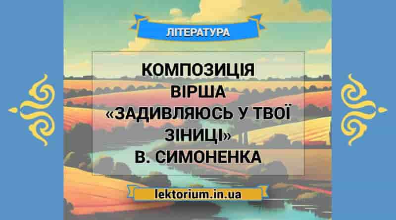 Композиція вірша «Задивляюсь у твої зіниці» В. Симоненка