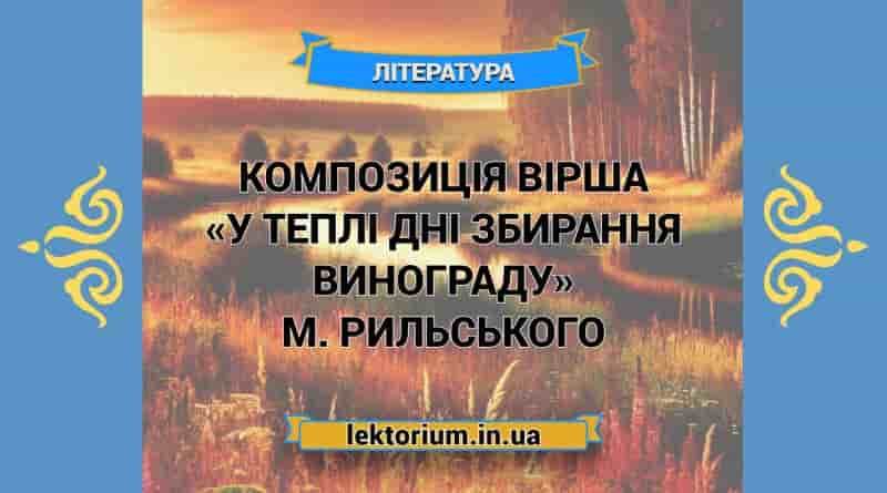 Композиція вірша «У теплі дні збирання винограду» М. Рильського