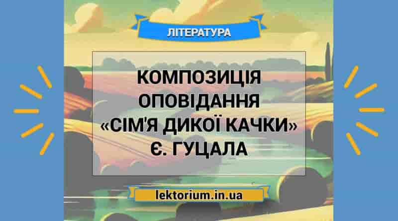 Композиція оповідання «Сім'я дикої качки» Є. Гуцала