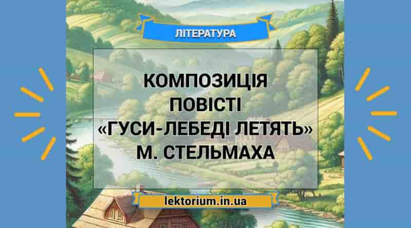Композиція повісті «Гуси-лебеді летять» М. Стельмаха