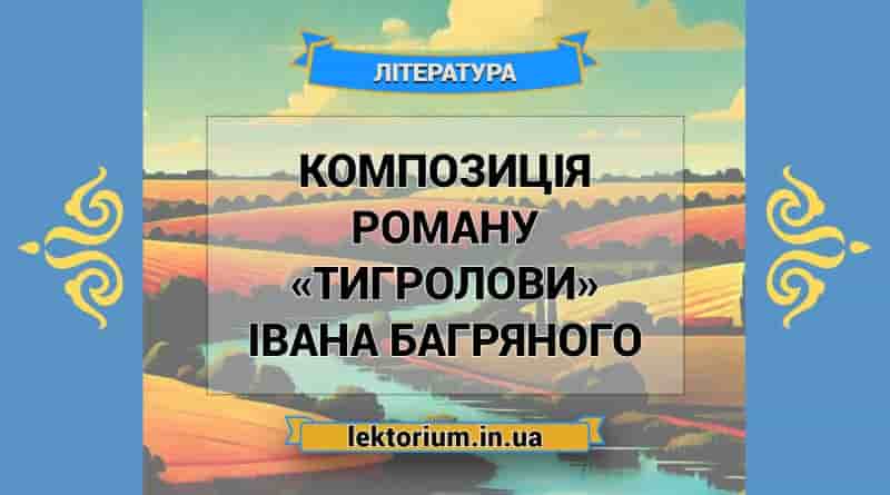 Композиція роману «Тигролови» Івана Багряного