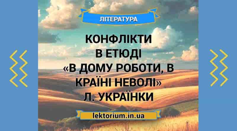 Конфлікти в етюді «В дому роботи, в країні неволі» Л. Українки