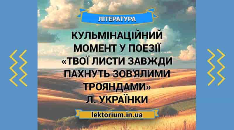Кульмінаційний момент у поезії «Твої листи завжди пахнуть зов'ялими трояндами» Л. Українки
