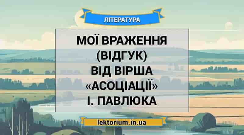 Мої враження (відгук) від вірша «Асоціації» І. Павлюка
