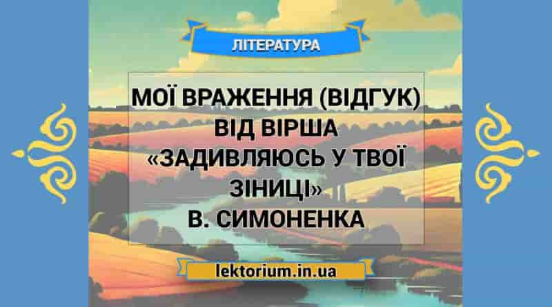 Мої враження (відгук) від вірша «Задивляюсь у твої зіниці» В. Симоненка